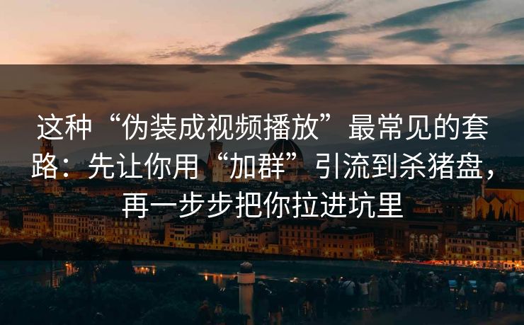 这种“伪装成视频播放”最常见的套路：先让你用“加群”引流到杀猪盘，再一步步把你拉进坑里
