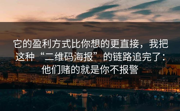 它的盈利方式比你想的更直接，我把这种“二维码海报”的链路追完了：他们赌的就是你不报警