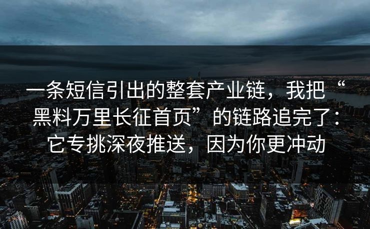 一条短信引出的整套产业链，我把“黑料万里长征首页”的链路追完了：它专挑深夜推送，因为你更冲动