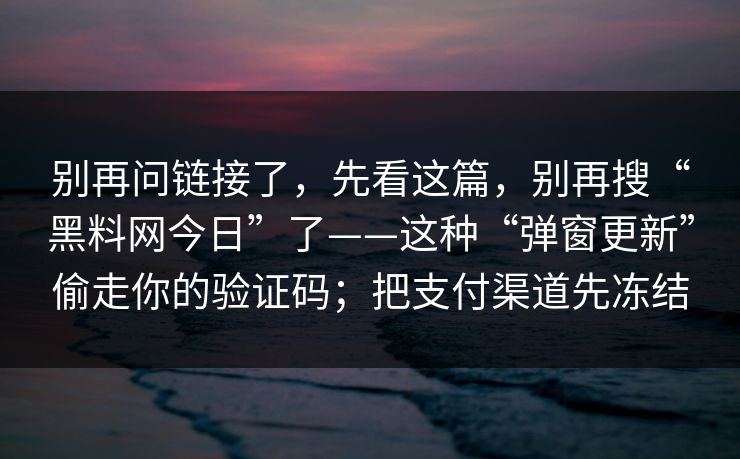 别再问链接了，先看这篇，别再搜“<strong>黑料网</strong>今日”了——这种“弹窗更新”偷走你的验证码；把支付渠道先冻结