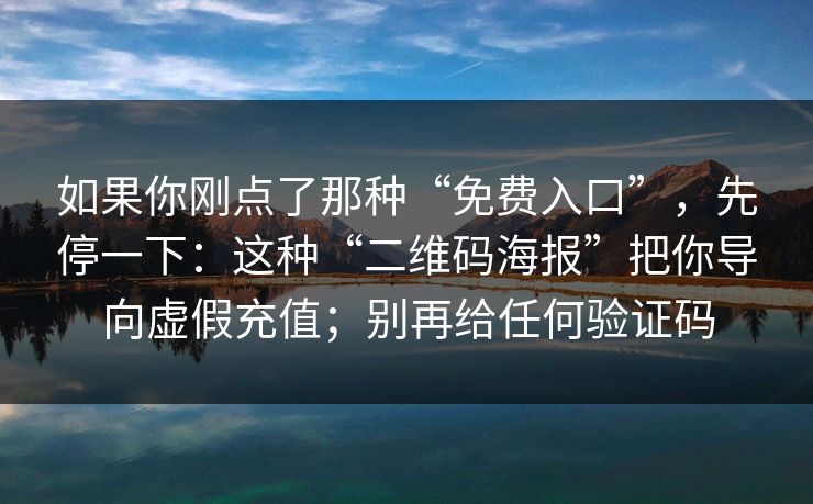 如果你刚点了那种“免费入口”，先停一下：这种“二维码海报”把你导向虚假充值；别再给任何验证码