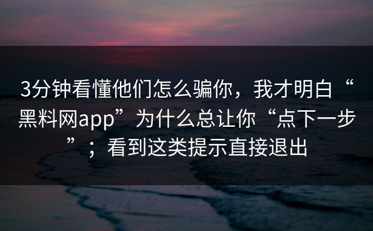 3分钟看懂他们怎么骗你，我才明白“<strong>黑料网</strong>app”为什么总让你“点下一步”；看到这类提示直接退出