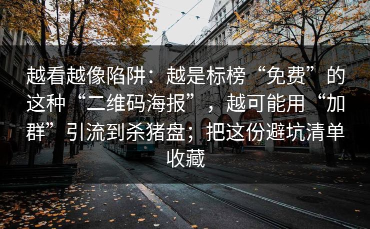 越看越像陷阱：越是标榜“免费”的这种“二维码海报”，越可能用“加群”引流到杀猪盘；把这份避坑清单收藏