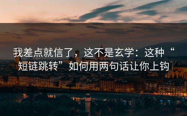 我差点就信了,这不是玄学:这种“短链跳转”如何用两句话让你上钩 我差点就信了,这不是玄学:这种“短链跳转”如何用两句话让你上钩
