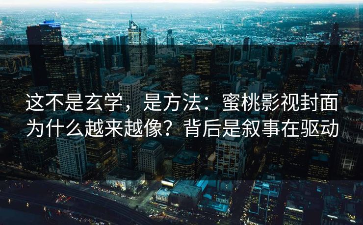 这不是玄学，是方法：蜜桃影视封面为什么越来越像？背后是叙事在驱动