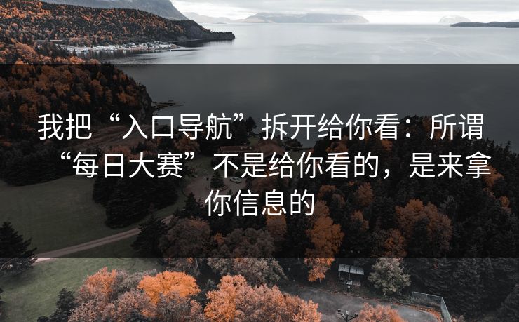 我把“入口导航”拆开给你看：所谓“每日大赛”不是给你看的，是来拿你信息的