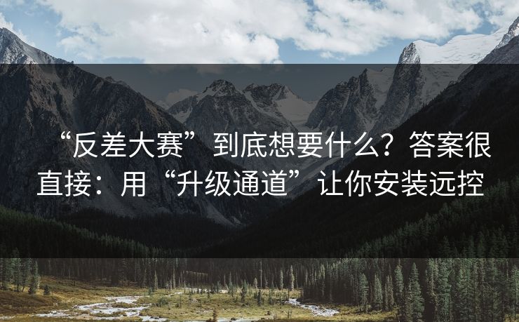 “反差大赛”到底想要什么？答案很直接：用“升级通道”让你安装远控