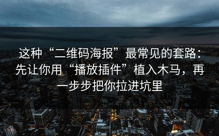 这种“二维码海报”最常见的套路：先让你用“播放插件”植入木马，再一步步把你拉进坑里