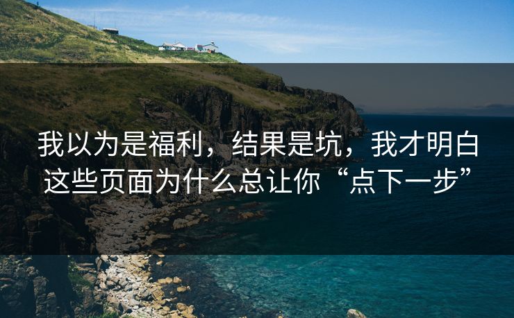 我以为是福利，结果是坑，我才明白这些页面为什么总让你“点下一步”