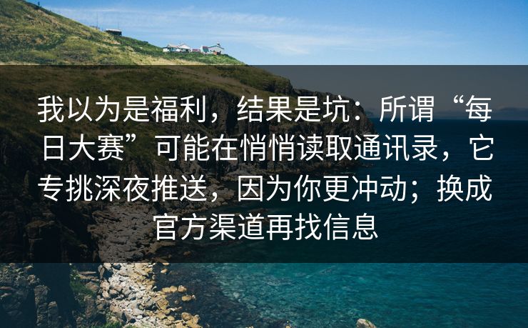 我以为是福利，结果是坑：所谓“每日大赛”可能在悄悄读取通讯录，它专挑深夜推送，因为你更冲动；换成官方渠道再找信息