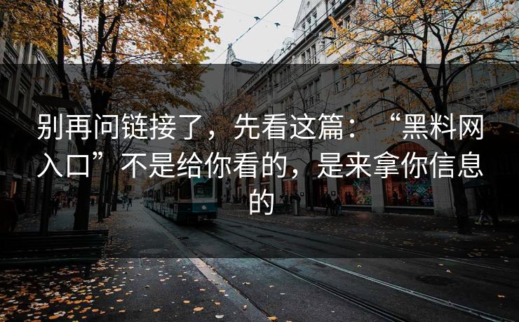 别再问链接了，先看这篇：“黑料网入口”不是给你看的，是来拿你信息的