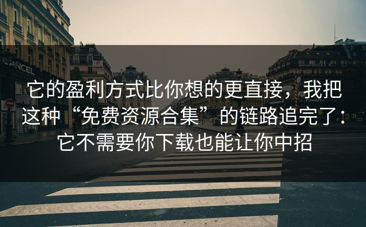 它的盈利方式比你想的更直接，我把这种“免费资源合集”的链路追完了：它不需要你下载也能让你中招