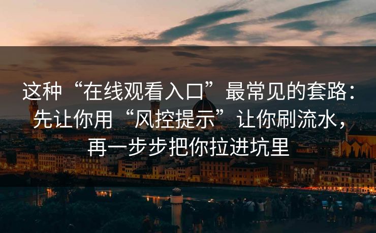 这种“在线观看入口”最常见的套路：先让你用“风控提示”让你刷流水，再一步步把你拉进坑里