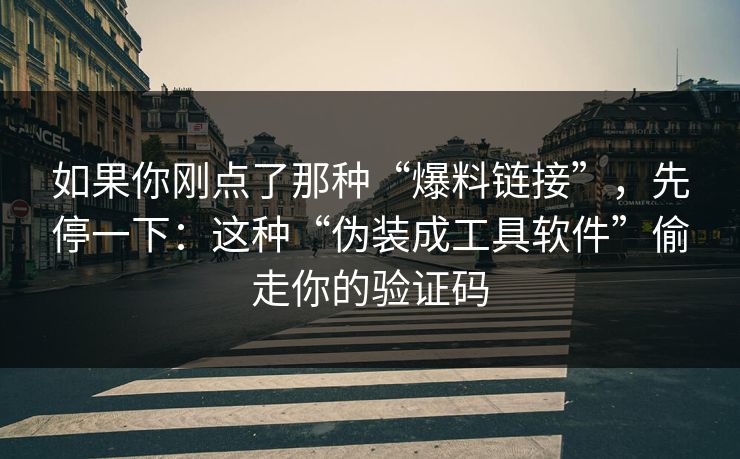 如果你刚点了那种“爆料链接”，先停一下：这种“伪装成工具软件”偷走你的验证码